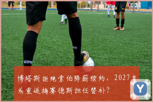 博塔斯拒绝索伯降薪续约，2027年或重返梅赛德斯担任替补？