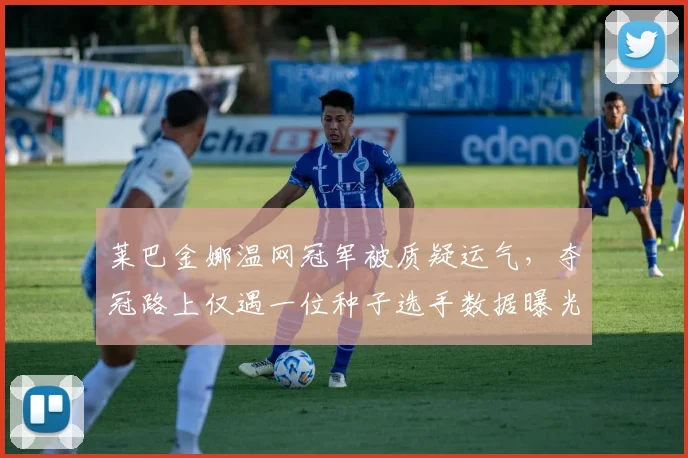 莱巴金娜温网冠军被质疑运气，夺冠路上仅遇一位种子选手数据曝光